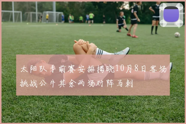 太阳队季前赛安排揭晓10月8日客场挑战公牛其余两场对阵马刺